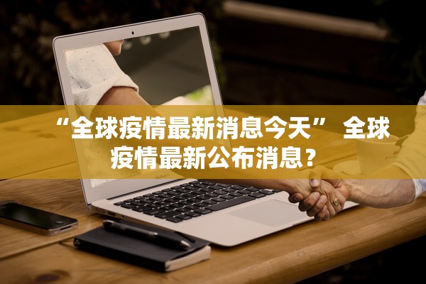 “全球疫情最新消息今天” 全球疫情最新公布消息？