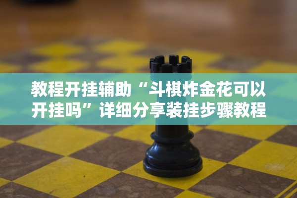 教程开挂辅助“斗棋炸金花可以开挂吗	”详细分享装挂步骤教程