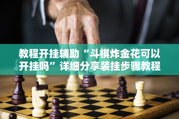 教程开挂辅助“斗棋炸金花可以开挂吗”详细分享装挂步骤教程