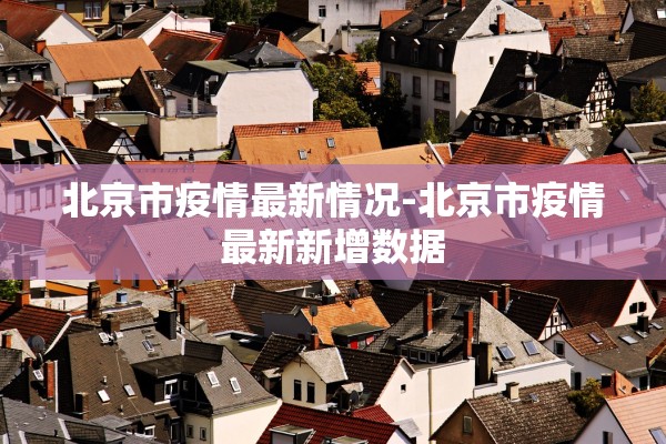 北京市疫情最新情况-北京市疫情最新新增数据