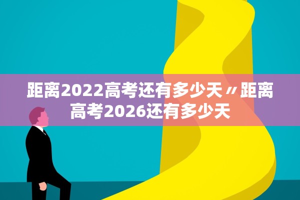 距离2022高考还有多少天〃距离高考2026还有多少天