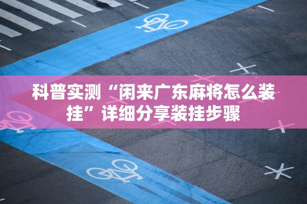 科普实测“闲来广东麻将怎么装挂	”详细分享装挂步骤