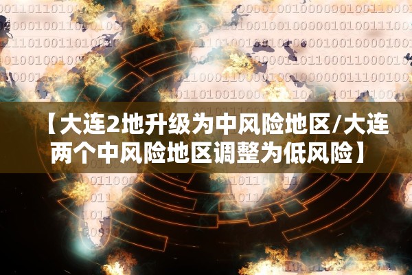 【大连2地升级为中风险地区/大连两个中风险地区调整为低风险】