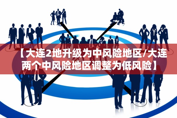 【大连2地升级为中风险地区/大连两个中风险地区调整为低风险】