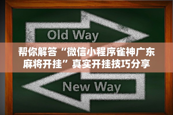 帮你解答“微信小程序雀神广东麻将开挂”真实开挂技巧分享