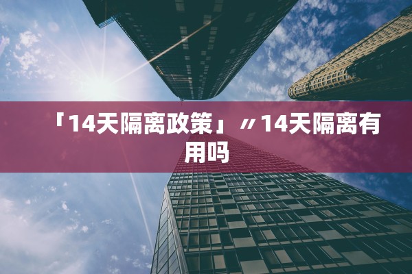 「14天隔离政策」〃14天隔离有用吗