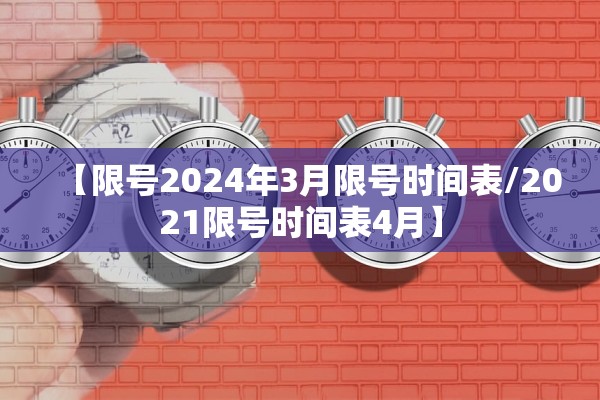【限号2024年3月限号时间表/2021限号时间表4月】 【限号2024年3月限号时间表/2021限号时间表4月】