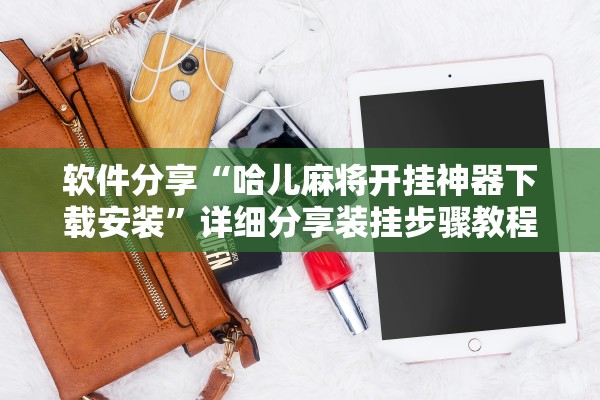软件分享“哈儿麻将开挂神器下载安装”详细分享装挂步骤教程