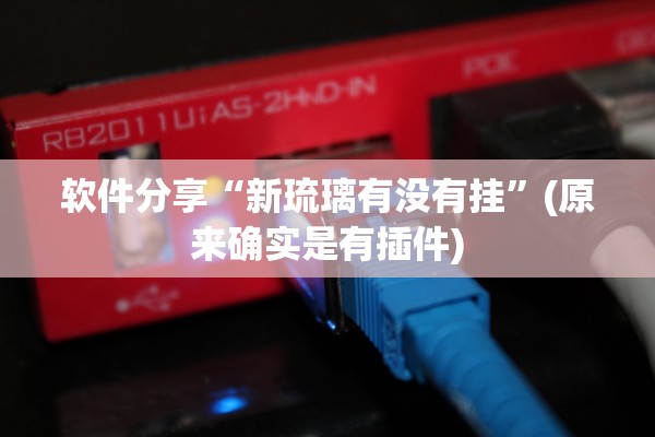 软件分享“新琉璃有没有挂”(原来确实是有插件)