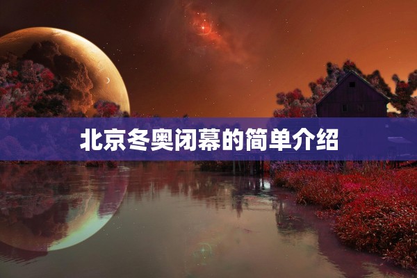 北京冬奥闭幕的简单介绍