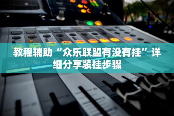 教程辅助“众乐联盟有没有挂”详细分享装挂步骤