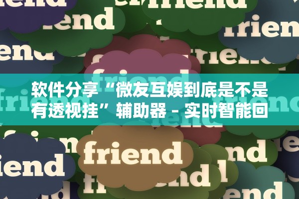 软件分享“微友互娱到底是不是有透视挂”辅助器 – 实时智能回复