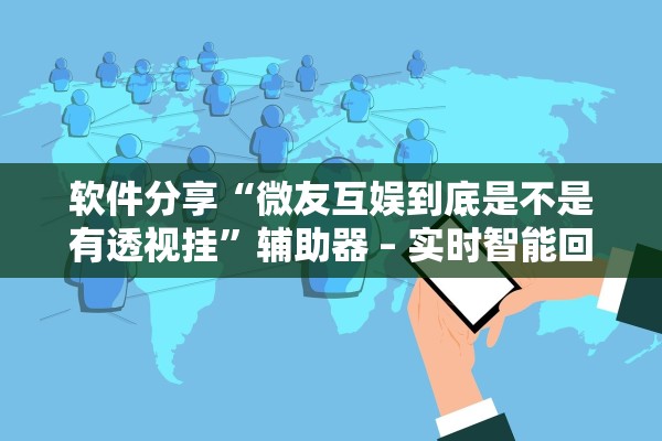 软件分享“微友互娱到底是不是有透视挂”辅助器 – 实时智能回复