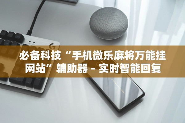 必备科技“手机微乐麻将万能挂网站”辅助器 – 实时智能回复