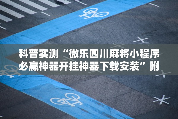 科普实测“微乐四川麻将小程序必赢神器开挂神器下载安装	”附开挂脚本详细步骤