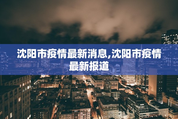 沈阳市疫情最新消息,沈阳市疫情最新报道