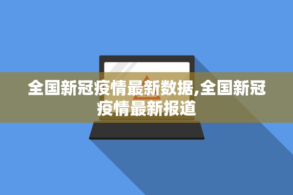 全国新冠疫情最新数据,全国新冠疫情最新报道 全国新冠疫情最新数据,全国新冠疫情最新报道