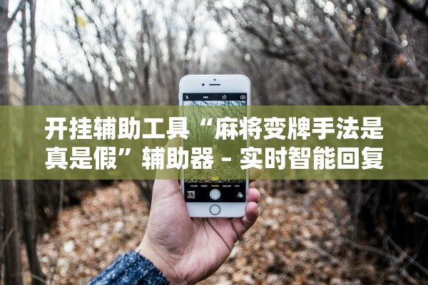 开挂辅助工具“麻将变牌手法是真是假”辅助器 – 实时智能回复