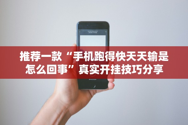 推荐一款“手机跑得快天天输是怎么回事	”真实开挂技巧分享