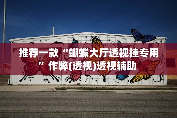 推荐一款“蝴蝶大厅透视挂专用”作弊(透视)透视辅助 