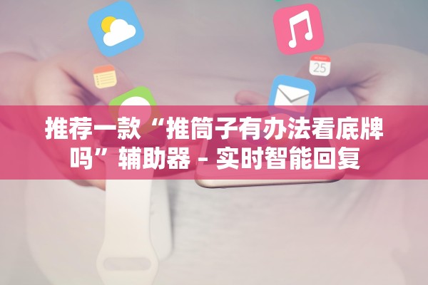 推荐一款“推筒子有办法看底牌吗”辅助器 – 实时智能回复