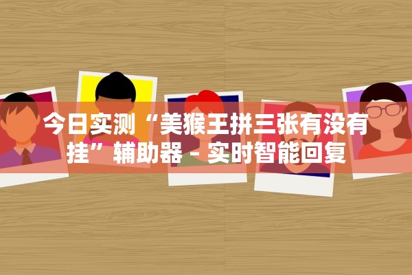 今日实测“美猴王拼三张有没有挂”辅助器 – 实时智能回复