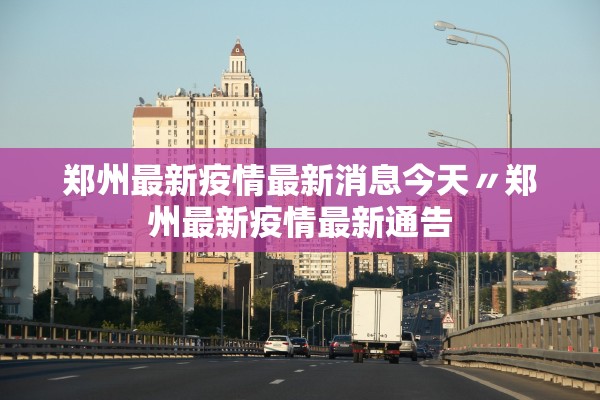 郑州最新疫情最新消息今天〃郑州最新疫情最新通告