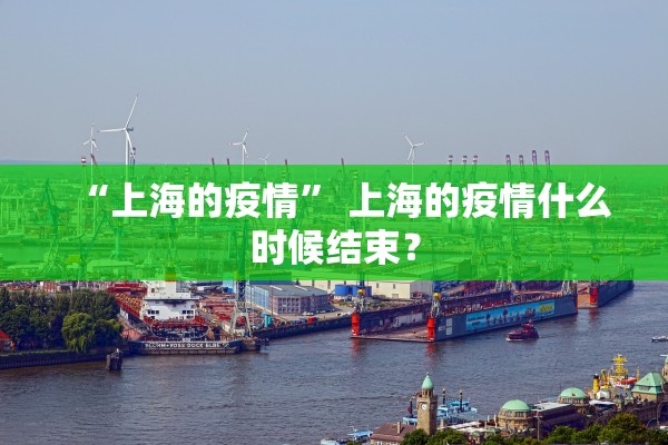 “上海的疫情” 上海的疫情什么时候结束？