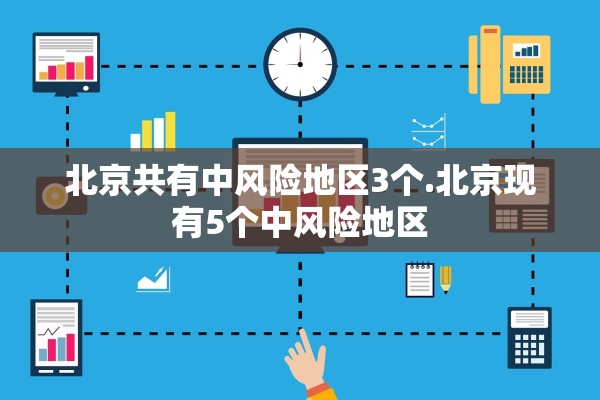 北京共有中风险地区3个.北京现有5个中风险地区