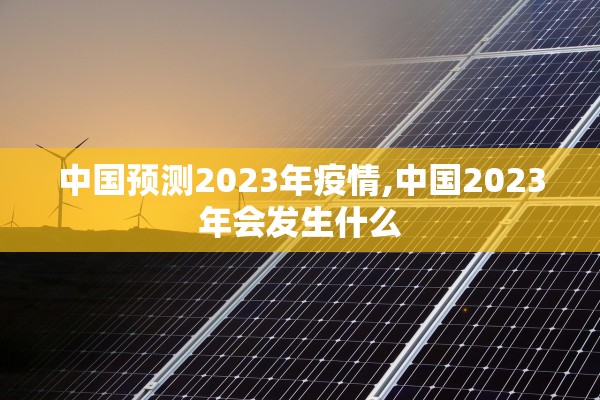 中国预测2023年疫情,中国2023年会发生什么