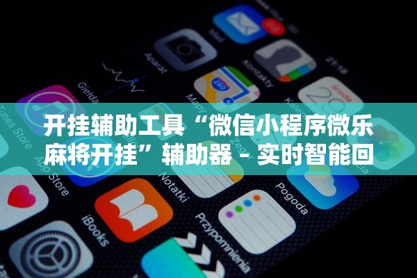 开挂辅助工具“微信小程序微乐麻将开挂	”辅助器 – 实时智能回复