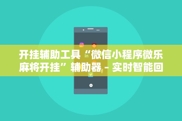 开挂辅助工具“微信小程序微乐麻将开挂”辅助器 – 实时智能回复