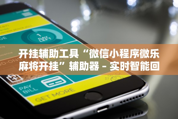开挂辅助工具“微信小程序微乐麻将开挂”辅助器 – 实时智能回复