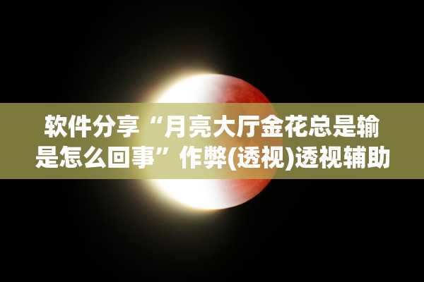 软件分享“月亮大厅金花总是输是怎么回事”作弊(透视)透视辅助 