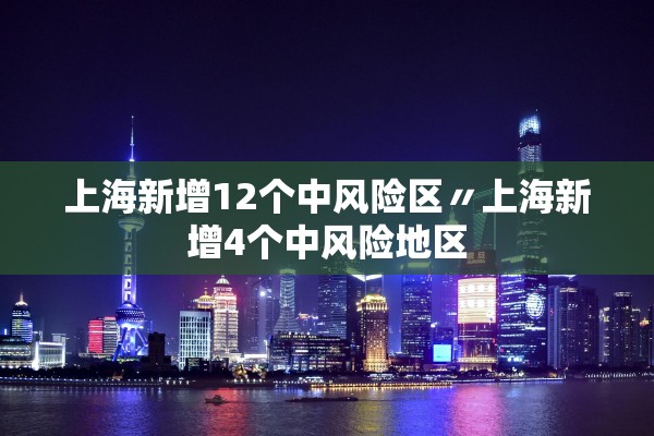 上海新增12个中风险区〃上海新增4个中风险地区