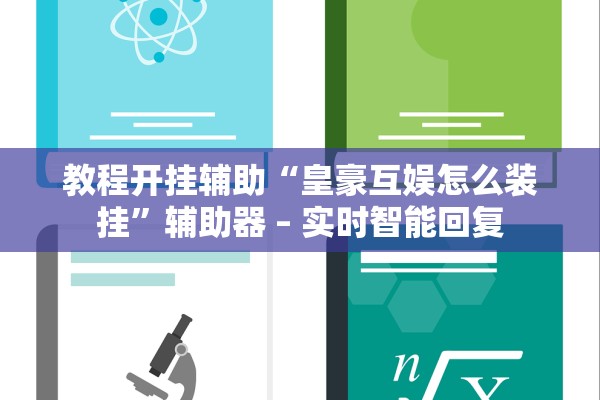 教程开挂辅助“皇豪互娱怎么装挂	”辅助器 – 实时智能回复