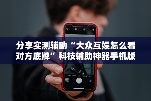 分享实测辅助“大众互娱怎么看对方底牌”科技辅助神器手机版教程