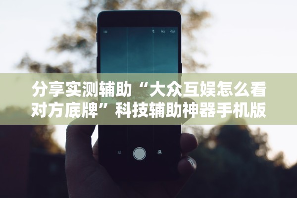 分享实测辅助“大众互娱怎么看对方底牌”科技辅助神器手机版教程