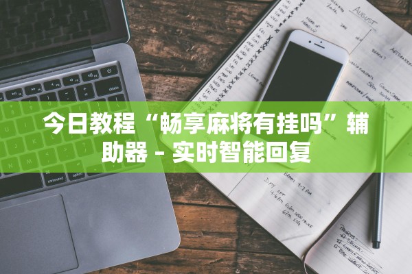 今日教程“畅享麻将有挂吗”辅助器 – 实时智能回复
