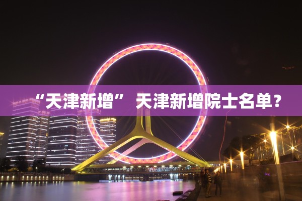 “天津新增” 天津新增院士名单？