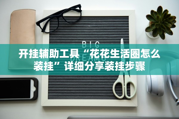 开挂辅助工具“花花生活圈怎么装挂”详细分享装挂步骤