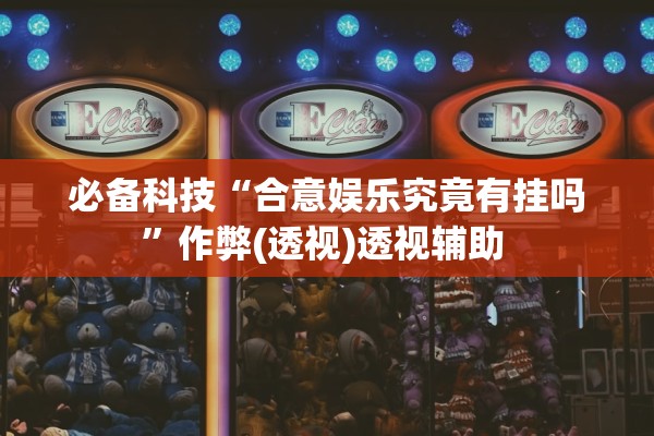 必备科技“合意娱乐究竟有挂吗”作弊(透视)透视辅助 
