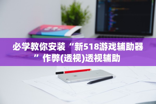 必学教你安装“新518游戏辅助器”作弊(透视)透视辅助 