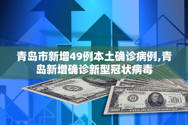 青岛市新增49例本土确诊病例,青岛新增确诊新型冠状病毒 青岛市新增49例本土确诊病例,青岛新增确诊新型冠状病毒
