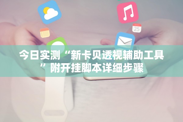 今日实测“新卡贝透视辅助工具”附开挂脚本详细步骤