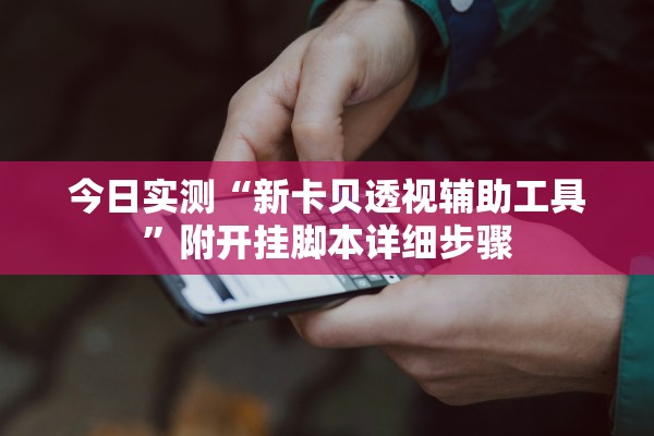 今日实测“新卡贝透视辅助工具”附开挂脚本详细步骤