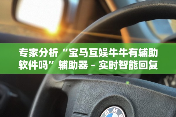 专家分析“宝马互娱牛牛有辅助软件吗”辅助器 – 实时智能回复