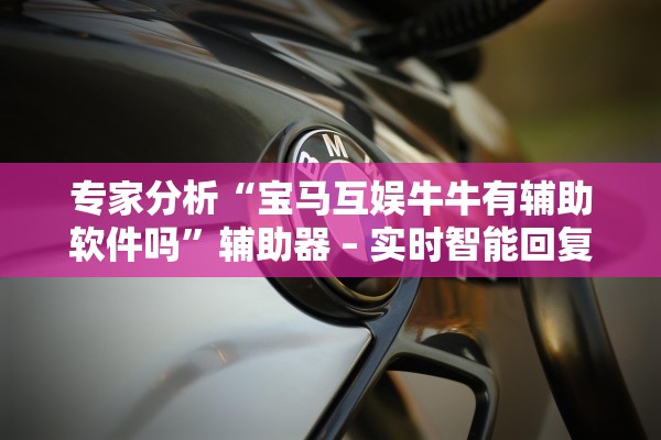 专家分析“宝马互娱牛牛有辅助软件吗”辅助器 – 实时智能回复