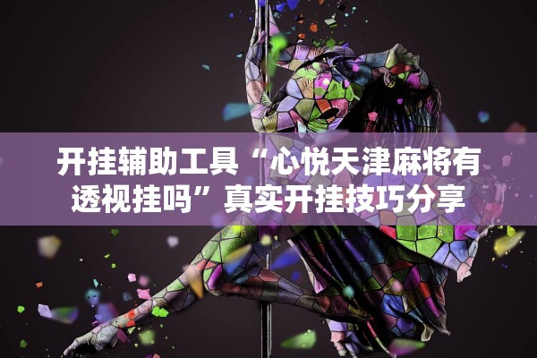 开挂辅助工具“心悦天津麻将有透视挂吗”真实开挂技巧分享