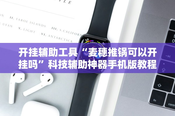 开挂辅助工具“麦穗推锅可以开挂吗	”科技辅助神器手机版教程